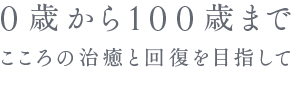 0歳から100歳まで――こころの治癒と回復を目指して 0歳から100歳まで――こころの治癒と回復を目指して